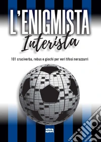L'enigmista interista. 101 cruciverba, rebus e giochi per veri tifosi nerazzurri libro