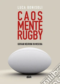 Caos, mente, rugby. Giovani neuroni in mischia libro