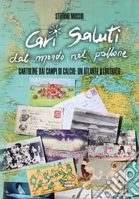 Cari saluti dal mondo nel pallone. Cartoline dai campi di calcio: un atlante illustrato libro
