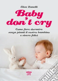 Baby don't cry. Come fare dormire senza pianti il tuo bambino e vivere felice libro