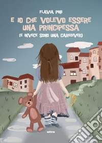 E io che volevo essere una principessa (e invece sono una caregiver) libro