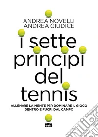 I sette princìpi del tennis. Allenare la mente per dominare il gioco dentro e fuori dal campo libro