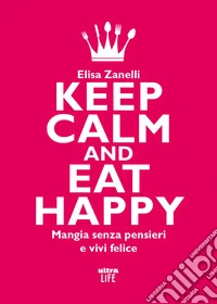 Keep calm and eat happy. Mangia senza pensieri e vivi felice libro