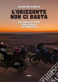 L'orizzonte non ci basta. Due amici in moto dall'Italia libro