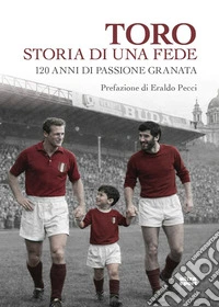 Toro storia di una fede. 120 anni di passione granata libro