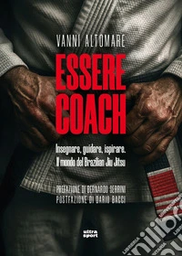 Essere coach. Insegnare, guidare, ispirare. Il mondo del Brazilian Jiu Jitsu libro