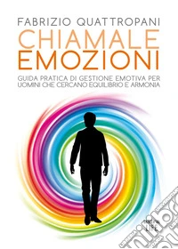 Chiamale emozioni. Guida pratica di gestione emotiva per uomini che cercano equilibrio e armonia libro