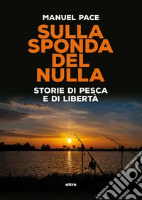 Sulla sponda del nulla. Storie di pesca e di libertà libro
