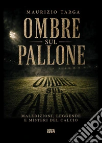 Ombre sul pallone. Maledizioni, leggende e misteri del calcio libro