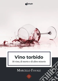 Vino torbido. Di vino, di morte e di altre miserie libro