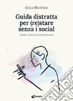 Guida distratta per (re)stare senza i social. Il bello e il brutto dei social network libro