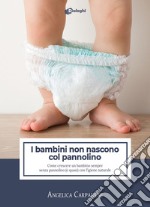 I bambini non nascono col pannolino. Come crescere un bambino sempre senza pannolino (o quasi) con l'igiene naturale libro