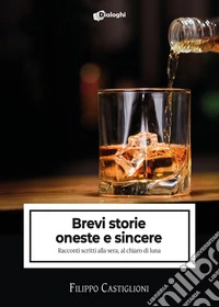 Brevi storie oneste e sincere. Racconti scritti alla sera, al chiaro di luna libro