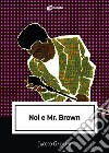 Noi e Mr. Brown libro di Galvani Jacopo