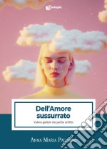 Dell'amore sussurrato. Volevo parlare ma poi ho scritto libro