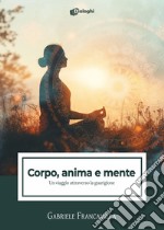 Corpo, anima e mente. Un viaggio attraverso la guarigione libro