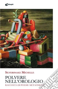 Polvere nell'orologio. Raccolta di poesie metafisiche libro