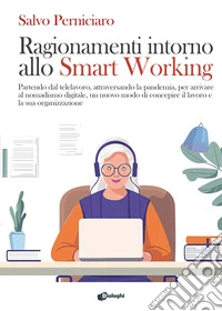 Ragionamenti intorno allo Smart Working. Partendo dal telelavoro, attraversando la pandemia, per arrivare al nomadismo digitale, un nuovo modo di concepire il lavoro e la sua organizzazione libro