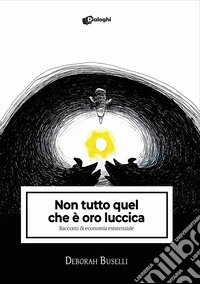 Non tutto quel che è oro luccica. Racconti di economia esistenziale libro
