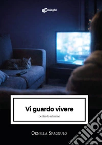 Vi guardo vivere. Dentro lo schermo libro