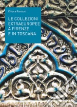 Le collezioni extraeuropee a Firenze e in Toscana. Ediz. illustrata