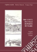 Tre città di colli di porto di mare. Napoli, Genova, Trieste libro