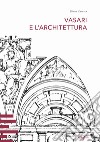 Vasari e l'architettura. Una riflessione storiografica tra teoria e pratica di cantiere libro