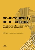 Do-it-yourself / do-it-together. Architettura della cooperazione con l'Africa subsahariana libro