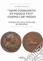 «Animi conscentia et fiducia fati» Cosimo I de' Medici. Vicenda politica, familiare e artistica