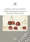 Fantasia, licenza, libertà: studi sul disegno toscano dal XV al XIX secolo libro di Serafini G. (cur.)