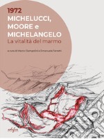 1972. Michelucci, Moore e Michelangelo. La vitalità del marmo. Ediz. illustrata libro