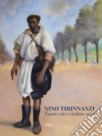 Nino Tirinnanzi. Tante vite e infine una. Ediz. a colori