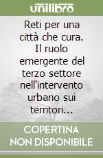 Reti per una città che cura. Il ruolo emergente del terzo settore nell'intervento urbano sui territori marginali