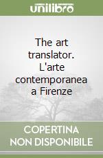 The art translator. L'arte contemporanea a Firenze libro