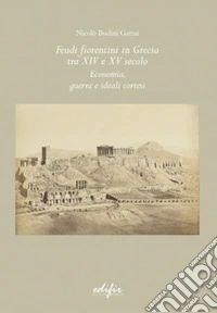 Feudi fiorentini in Grecia tra XIV e XV secolo. Economia, guerra e ideali cortesi libro
