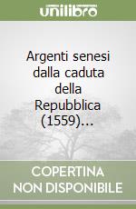 Argenti senesi dalla caduta della Repubblica (1559)... libro