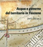 Acqua e governo del territorio in Toscana (XVII-XXI secolo) libro