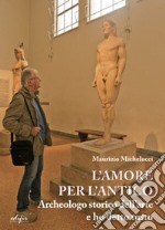 L'amore per l'antico. Archeologo storico dell'arte e ho detto tutto