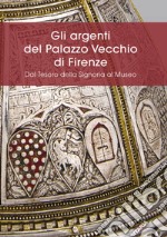 Gli argenti del Palazzo Vecchio di Firenze. Dal Tesoro della Signoria al Museo libro