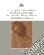 «... per gitar diverse linee». Disegni a pietra rossa da Leonardo alle Accademie al Castello Sforzesco. Ediz. illustrata libro