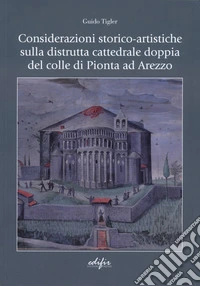 Considerazioni storico-artistiche sulla distrutta cattedrale doppia del colle di Pionta ad Arezzo libro