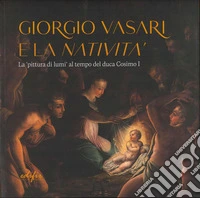 Giorgio Vasari e la «Natività». La «pittura di lumi» al tempo del duca Cosimo I. Catalogo della mostra (San Giovanni Valdarno, 10 novembre 2024-12 gennaio 2025). Ediz. a colori libro
