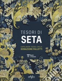 Tesori di seta. Capolavori tessili dalla donazione Falletti. Ediz. a colori