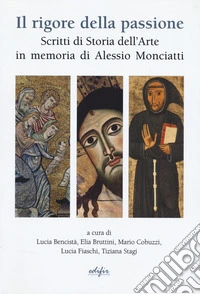 Il rigore della passione. Scritti di storia dell'arte in memoria di Alessio Monciatti libro