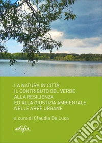 La natura in città. Il contributo del verde alla resilienza ed alla giustizia ambientale nelle aree urbane libro