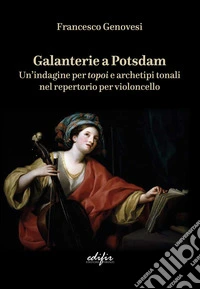 Galanterie a Potsdam. Un'indagine per topoi e archetipi tonali nel repertorio per violoncello libro