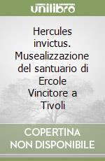 Hercules invictus. Musealizzazione del santuario di Ercole Vincitore a Tivoli