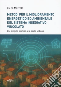 Metodi per il miglioramento energetico e ambientale del sistema insediativo vincolato. Dal singolo edificio alla scala urbana libro