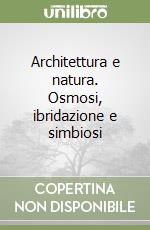 Architettura e natura. Osmosi, ibridazione e simbiosi libro