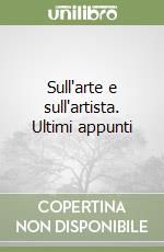Sull'arte e sull'artista. Ultimi appunti